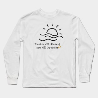 The sun will rise and you will try again Long Sleeve T-Shirt